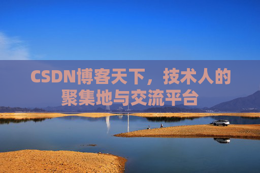 CSDN博客天下,技术人的聚集地与交流平台