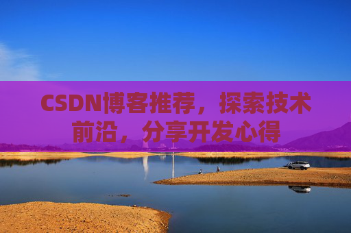 CSDN博客推荐,探索技术前沿,分享开发心得